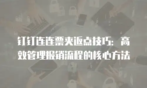 钉钉连连票夹返点技巧：高效管理报销流程的核心方法