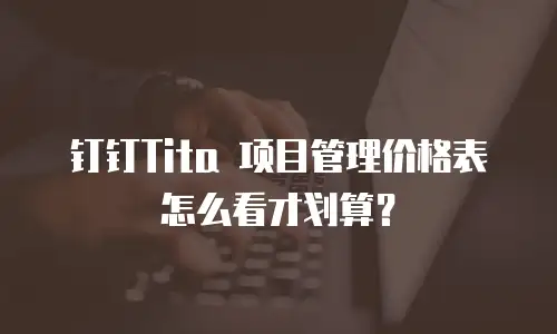 钉钉Tita 项目管理价格表怎么看才划算？