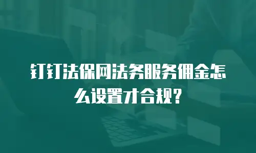 钉钉法保网法务服务佣金怎么设置才合规？