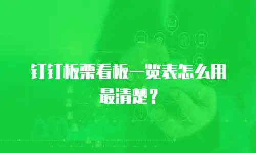 钉钉板栗看板一览表怎么用最清楚？