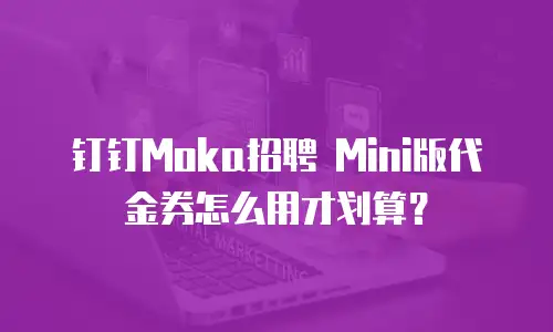 钉钉Moka招聘 Mini版代金券怎么用才划算？