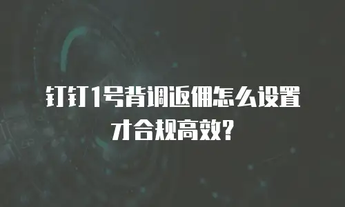 钉钉1号背调返佣怎么设置才合规高效？
