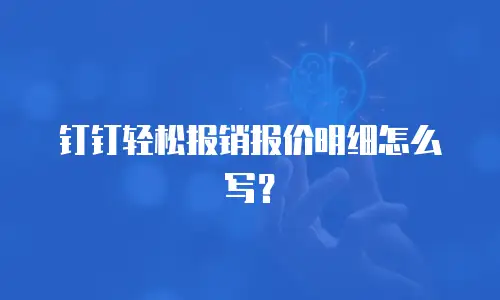钉钉轻松报销报价明细怎么写？