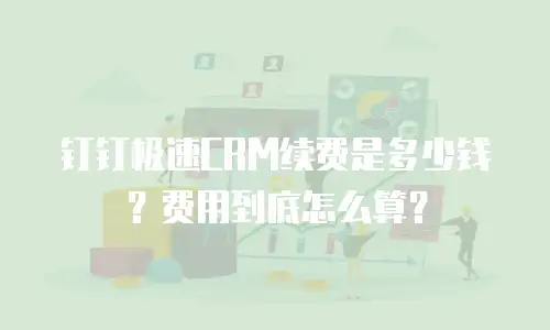钉钉极速CRM续费是多少钱？费用到底怎么算？