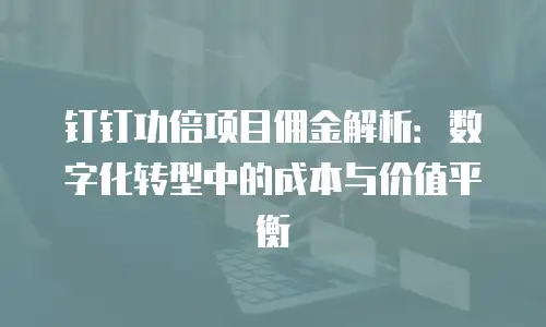 钉钉功倍项目佣金解析：数字化转型中的成本与价值平衡