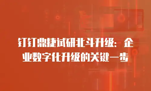 钉钉鼎捷试研北斗升级：企业数字化升级的关键一步