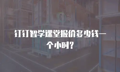 钉钉智学课堂报价多少钱一个小时？