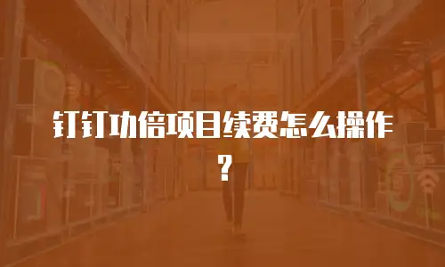 钉钉功倍项目续费怎么操作？