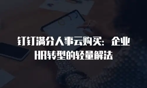 钉钉满分人事云购买：企业HR转型的轻量解法