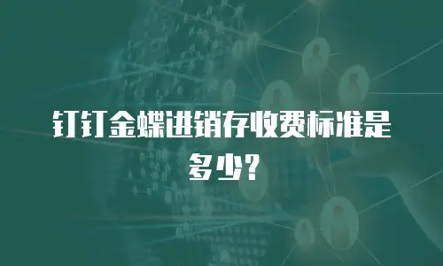 钉钉金蝶进销存收费标准是多少？