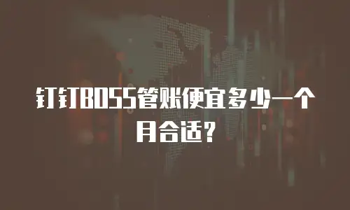 钉钉BOSS管账便宜多少一个月合适？