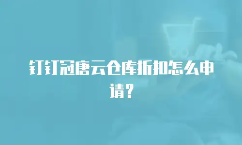 钉钉冠唐云仓库折扣怎么申请？