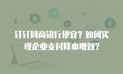 钉钉网商银行便宜？如何实现企业支付降本增效？