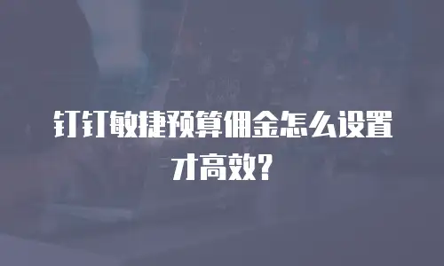 钉钉敏捷预算佣金怎么设置才高效？