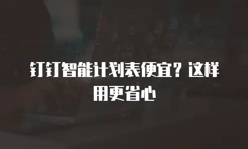 钉钉智能计划表便宜？这样用更省心