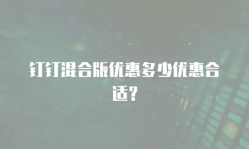 钉钉混合版优惠多少优惠合适？