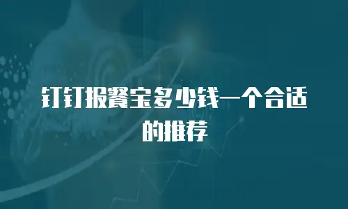 钉钉报餐宝多少钱一个合适的推荐
