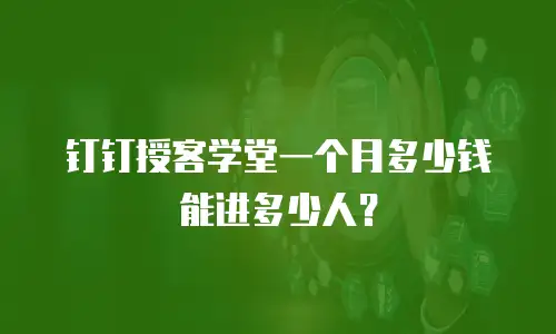 钉钉授客学堂一个月多少钱能进多少人？