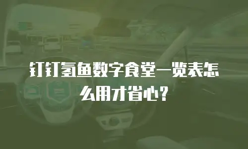 钉钉氢鱼数字食堂一览表怎么用才省心？