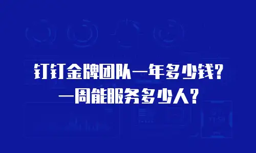 钉钉金牌团队一年多少钱？一周能服务多少人？