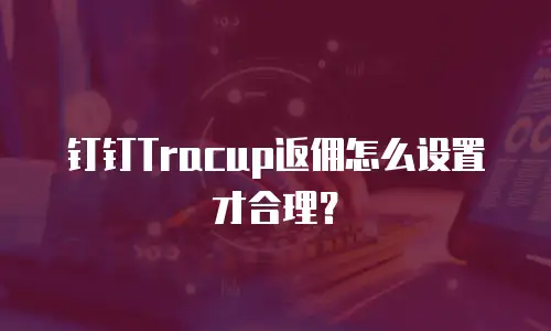 钉钉Tracup返佣怎么设置才合理？