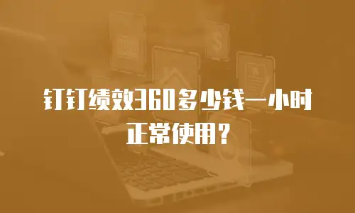 钉钉绩效360多少钱一小时正常使用？