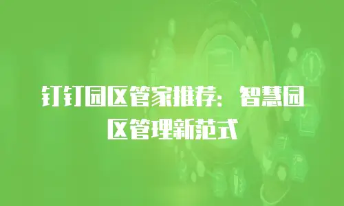 钉钉园区管家推荐：智慧园区管理新范式