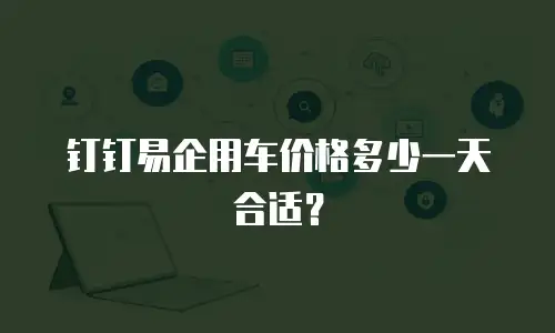 钉钉易企用车价格多少一天合适？