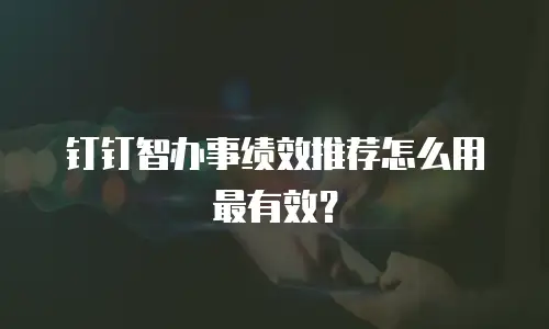 钉钉智办事绩效推荐怎么用最有效？