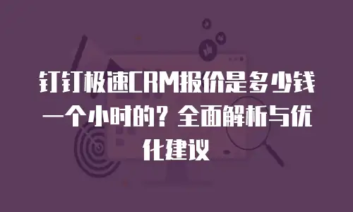 钉钉极速CRM报价是多少钱一个小时的？全面解析与优化建议