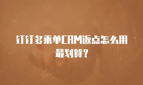 钉钉多乘单CRM返点怎么用最划算？