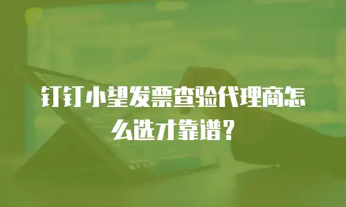 钉钉小望发票查验代理商怎么选才靠谱？