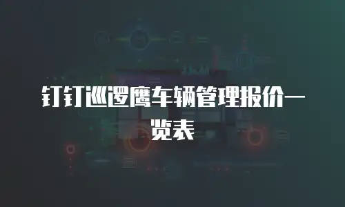 钉钉巡逻鹰车辆管理报价一览表