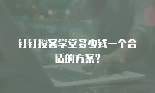 钉钉授客学堂多少钱一个合适的方案？