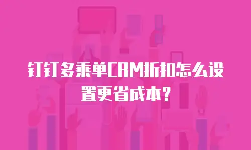 钉钉多乘单CRM折扣怎么设置更省成本？