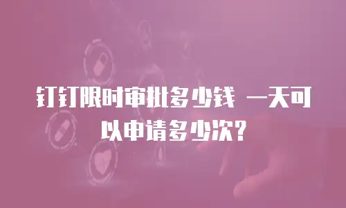 钉钉限时审批多少钱 一天可以申请多少次？