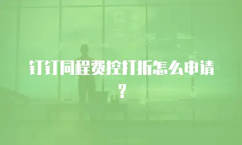 钉钉同程费控打折怎么申请？