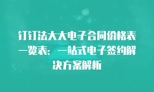 钉钉法大大电子合同价格表一览表：一站式电子签约解决方案解析