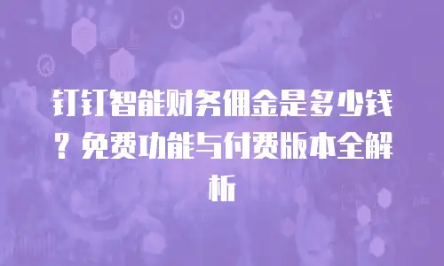 钉钉智能财务佣金是多少钱？免费功能与付费版本全解析