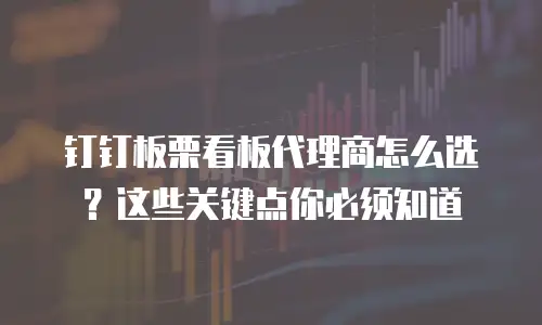 钉钉板栗看板代理商怎么选？这些关键点你必须知道