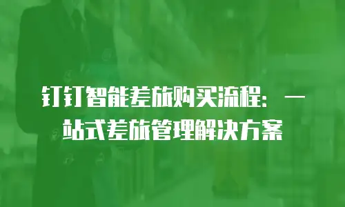 钉钉智能差旅购买流程：一站式差旅管理解决方案