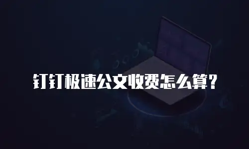 钉钉极速公文收费怎么算？