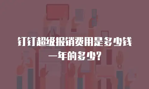 钉钉超级报销费用是多少钱一年的多少？