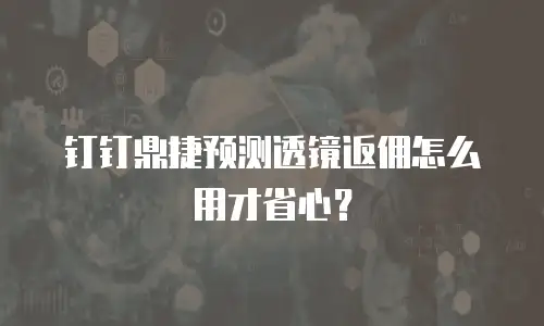 钉钉鼎捷预测透镜返佣怎么用才省心？
