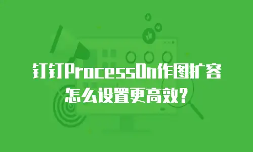 钉钉ProcessOn作图扩容怎么设置更高效？