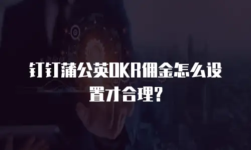 钉钉蒲公英OKR佣金怎么设置才合理？