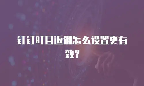 钉钉盯目返佣怎么设置更有效？