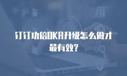钉钉功倍OKR升级怎么做才最有效？