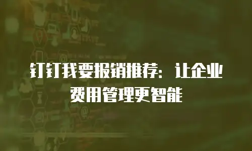 钉钉我要报销推荐：让企业费用管理更智能