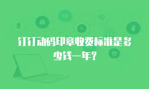钉钉动码印章收费标准是多少钱一年？